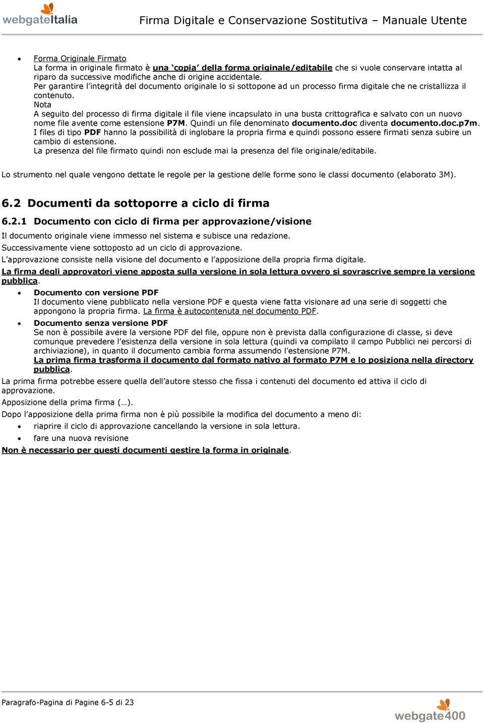 Nta A seguit del prcess di firma digitale il file viene incapsulat in una busta crittgrafica e salvat cn un nuv nme file avente cme estensine P7M. Quindi un file denminat dcument.dc diventa dcument.