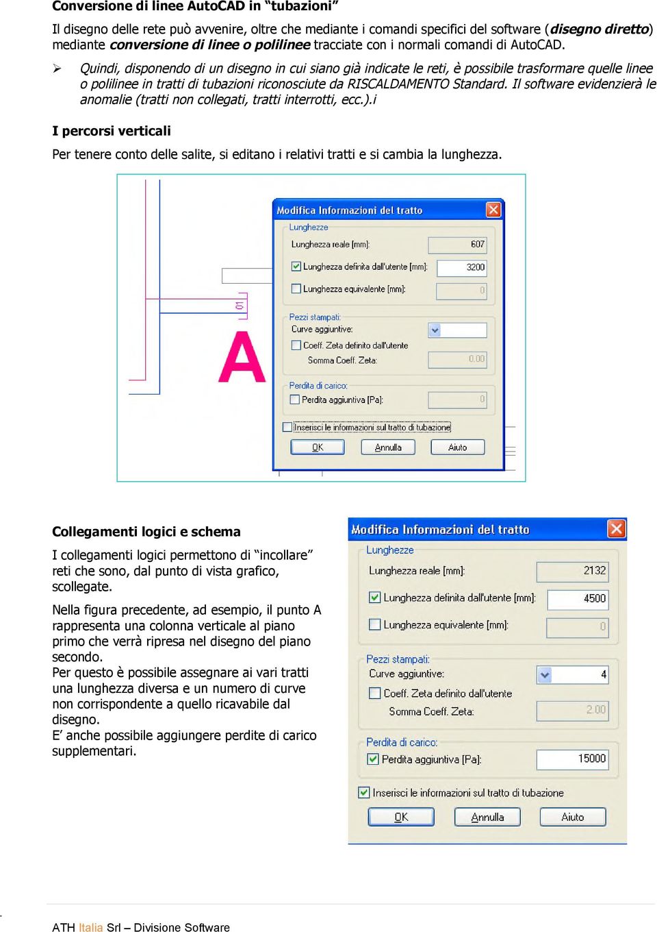 Quindi, disponendo di un disegno in cui siano già indicate le reti, è possibile trasformare quelle linee o polilinee in tratti di tubazioni riconosciute da RISCALDAMENTO Standard.