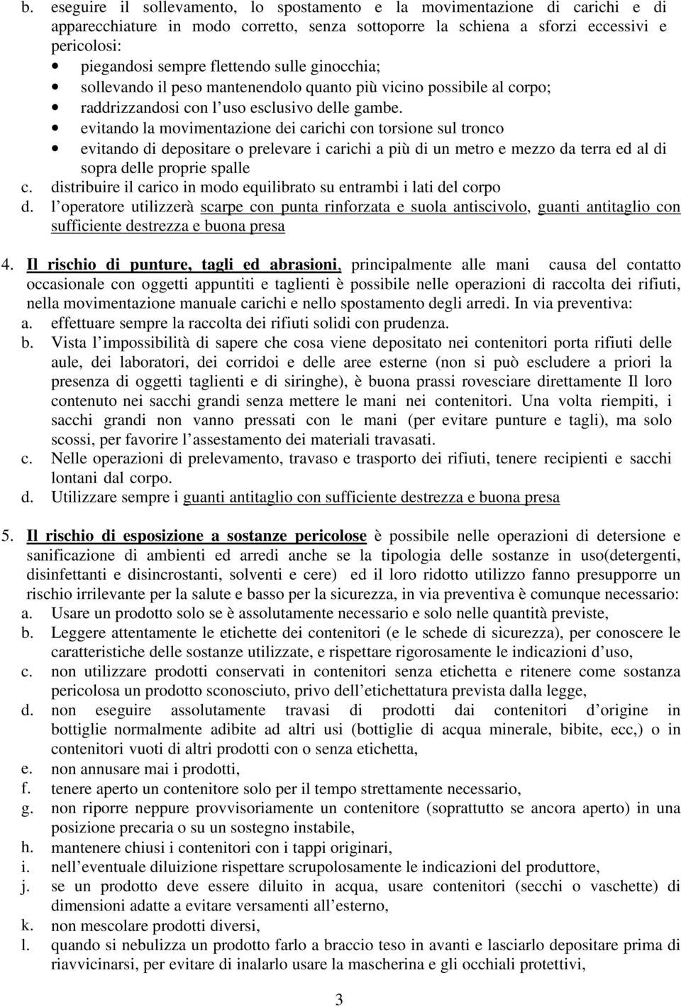 evitando la movimentazione dei carichi con torsione sul tronco evitando di depositare o prelevare i carichi a più di un metro e mezzo da terra ed al di sopra delle proprie spalle c.