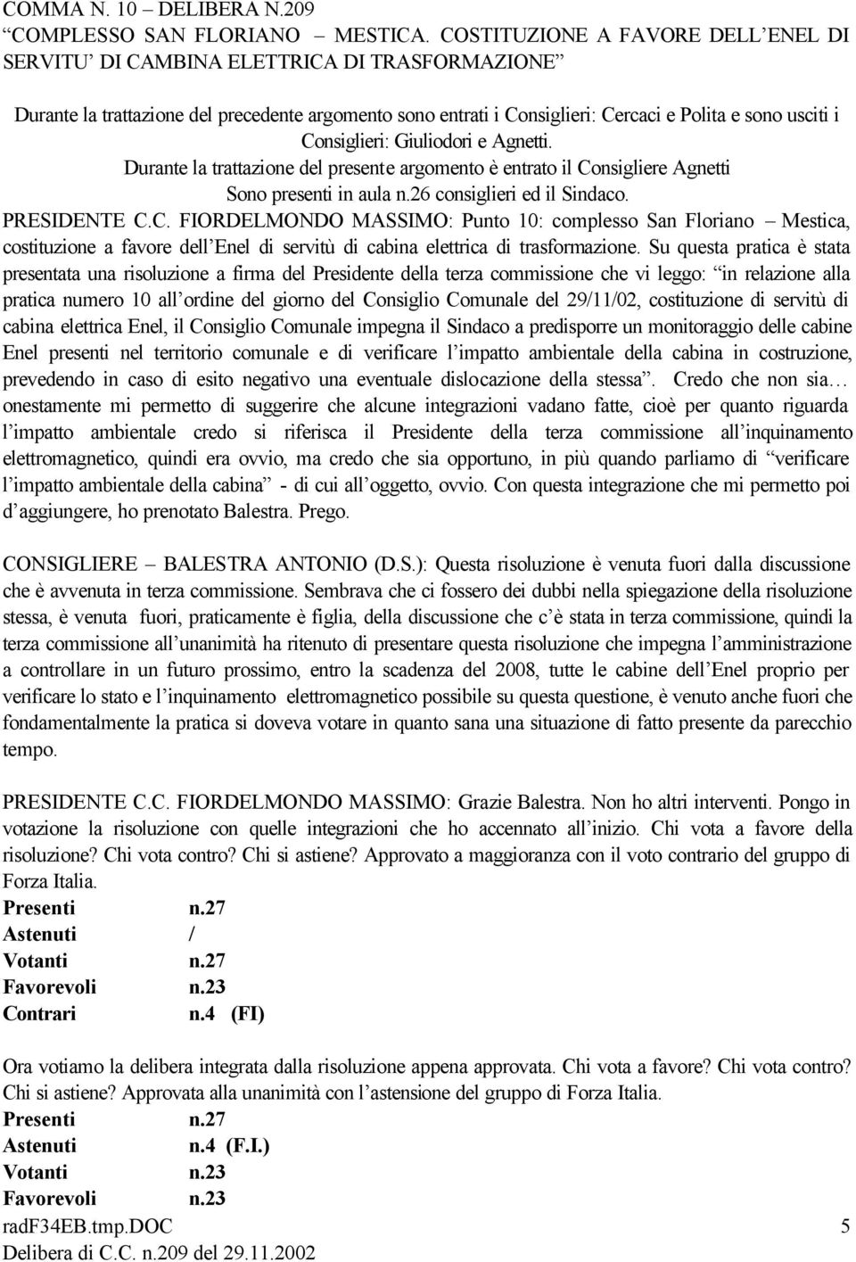 Consiglieri: Giuliodori e Agnetti. Durante la trattazione del presente argomento è entrato il Consigliere Agnetti Sono presenti in aula n.26 consiglieri ed il Sindaco. PRESIDENTE C.C. FIORDELMONDO MASSIMO: Punto 10: complesso San Floriano Mestica, costituzione a favore dell Enel di servitù di cabina elettrica di trasformazione.