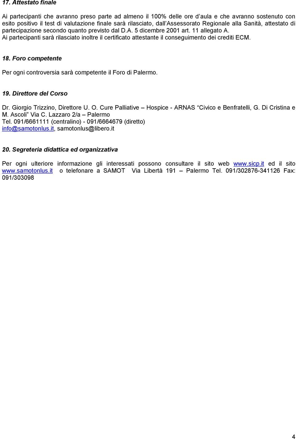 Ai partecipanti sarà rilasciato inoltre il certificato attestante il conseguimento dei crediti ECM. 18. Foro competente Per ogni controversia sarà competente il Foro di Palermo. 19.