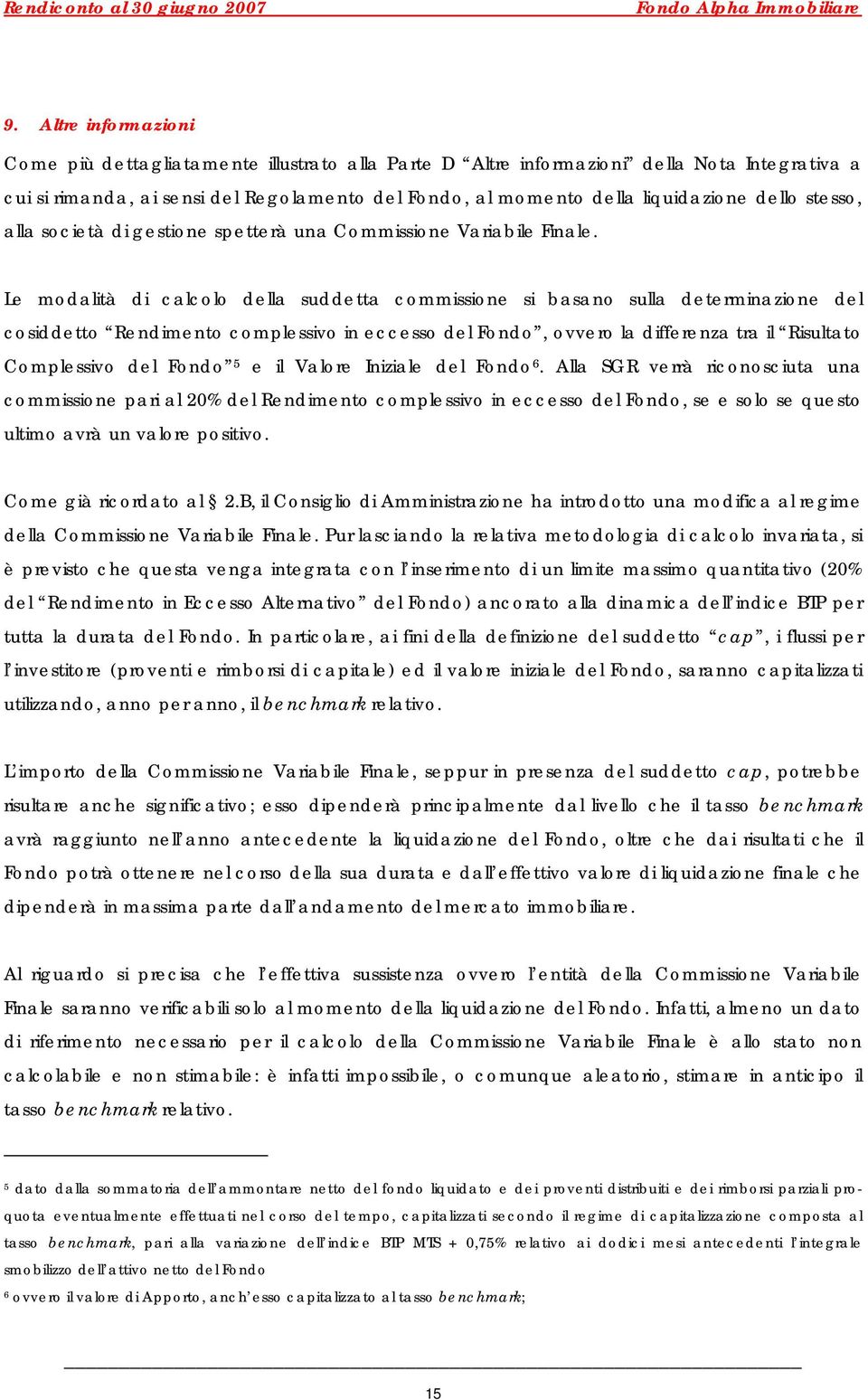 Le modalità di calcolo della suddetta commissione si basano sulla determinazione del cosiddetto Rendimento complessivo in eccesso del Fondo, ovvero la differenza tra il Risultato Complessivo del