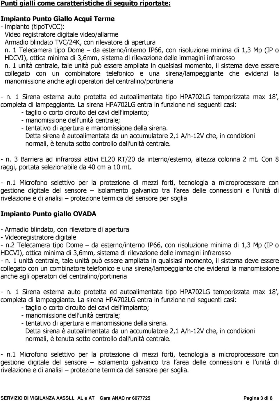 1 unità centrale, tale unità può essere ampliata in qualsiasi momento, il sistema deve essere collegato con un combinatore telefonico e una sirena/lampeggiante che evidenzi la manomissione anche agli