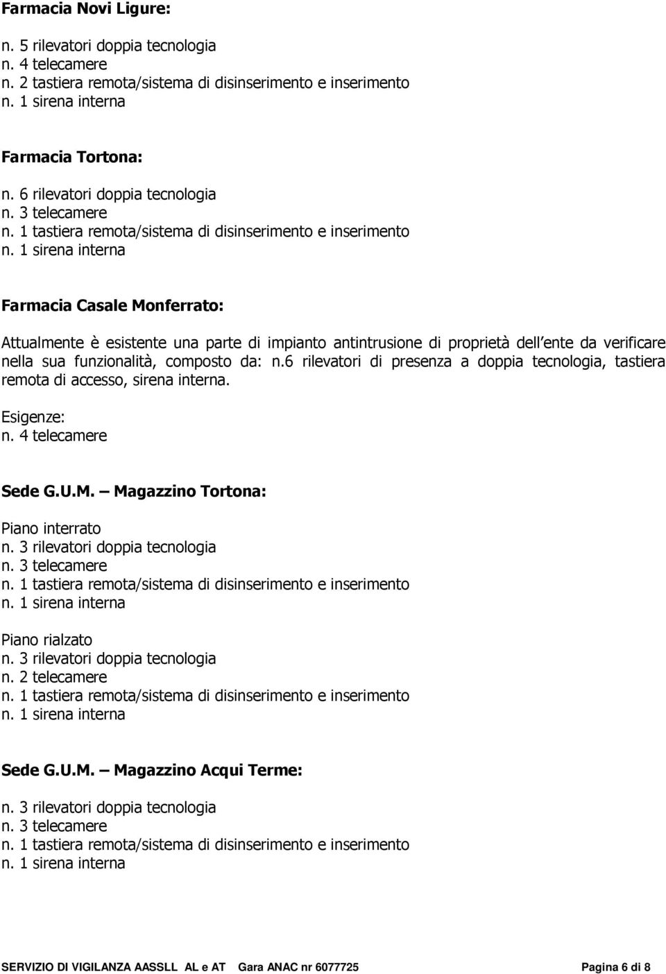 6 rilevatori di presenza a doppia tecnologia, tastiera remota di accesso, sirena interna. Esigenze: n. 4 telecamere Sede G.U.M. Magazzino Tortona: Piano interrato n. 3 rilevatori doppia tecnologia n.