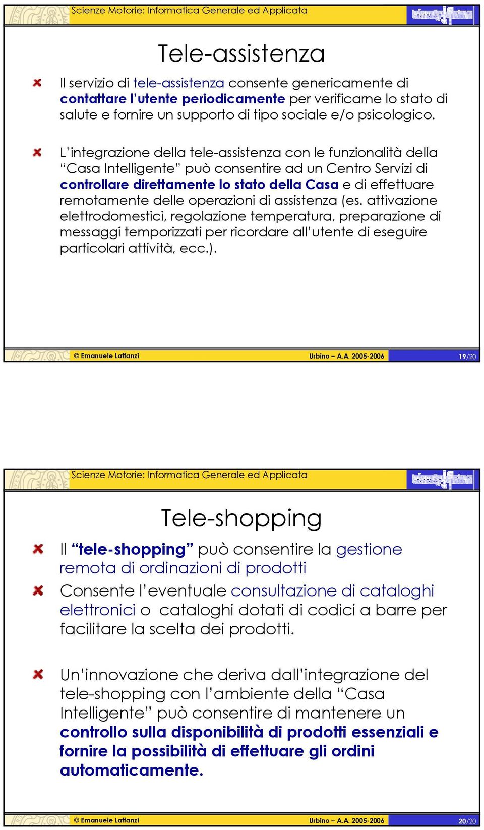 operazioni di assistenza (es. attivazione elettrodomestici, regolazione temperatura, preparazione di messaggi temporizzati per ricordare all utente di eseguire particolari attività, ecc.).