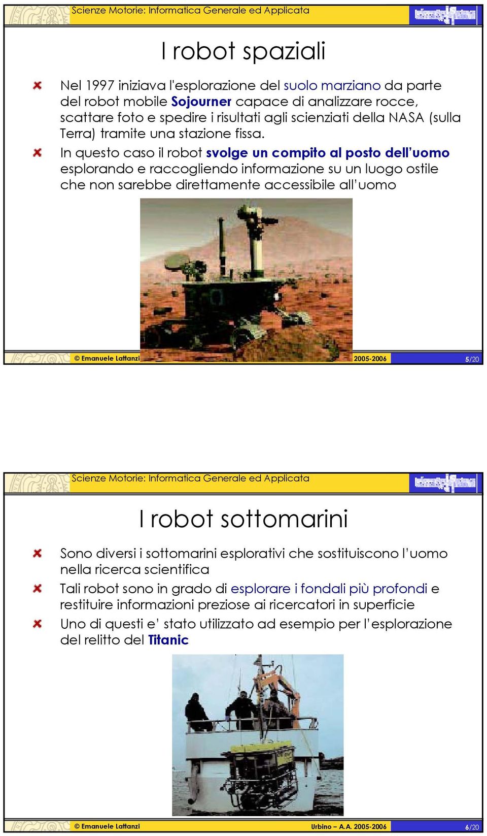 In questo caso il robot svolge un compito al posto dell uomo esplorando e raccogliendo informazione su un luogo ostile che non sarebbe direttamente accessibile all uomo 5/20 I robot