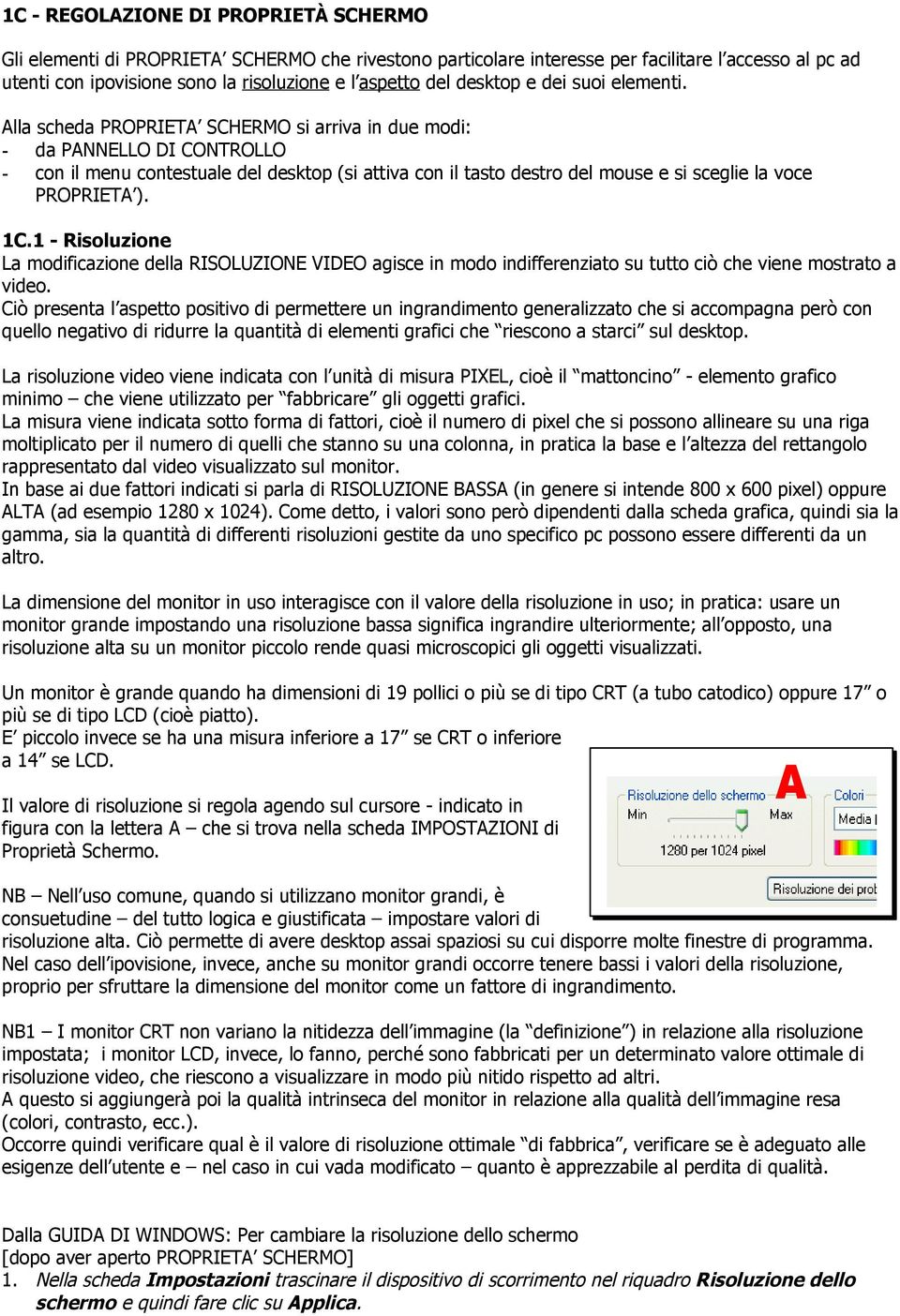 Alla scheda PROPRIETA SCHERMO si arriva in due modi: - da PANNELLO DI CONTROLLO - con il menu contestuale del desktop (si attiva con il tasto destro del mouse e si sceglie la voce PROPRIETA ). 1C.