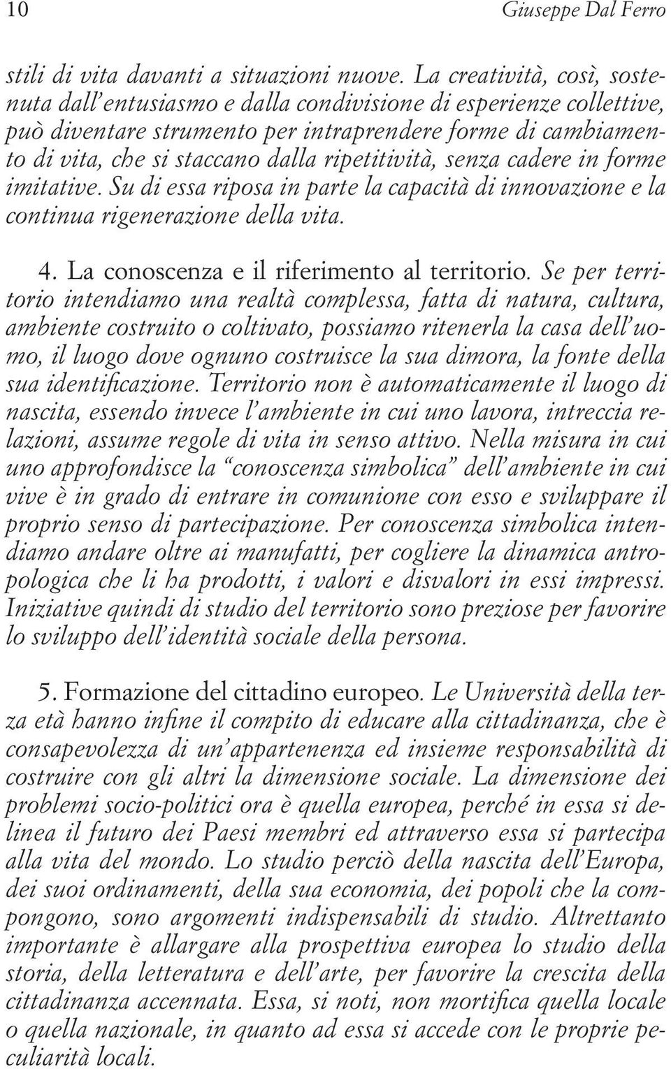 ripetitività, senza cadere in forme imitative. Su di essa riposa in parte la capacità di innovazione e la continua rigenerazione della vita. 4. La conoscenza e il riferimento al territorio.