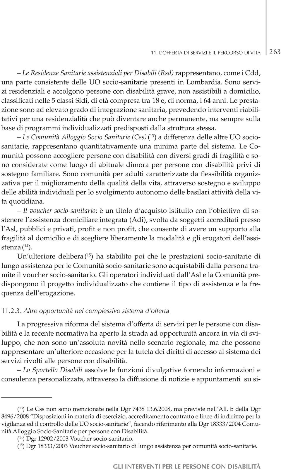 Le prestazione sono ad elevato grado di integrazione sanitaria, prevedendo interventi riabilitativi per una residenzialità che può diventare anche permanente, ma sempre sulla base di programmi