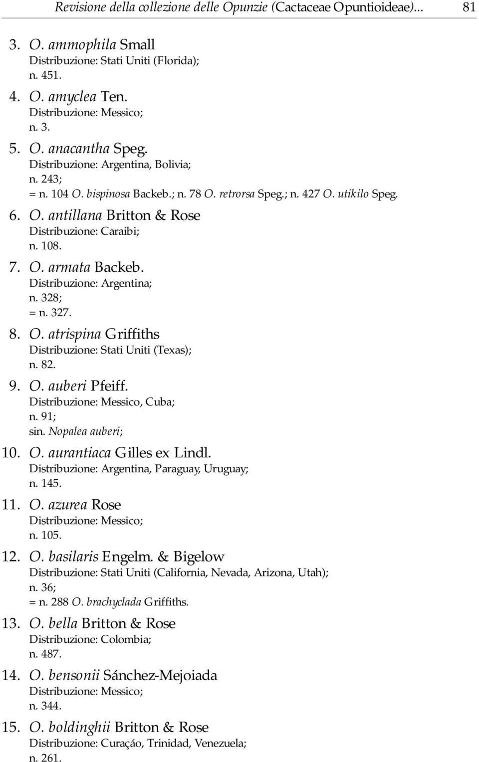 n. 328; = n. 327. 8. O. atrispina Griffiths Distribuzione: Stati Uniti (Texas); n. 82. 9. O. auberi Pfeiff. Distribuzione: Messico, Cuba; n. 91; sin. Nopalea auberi; 10. O. aurantiaca Gilles ex Lindl.