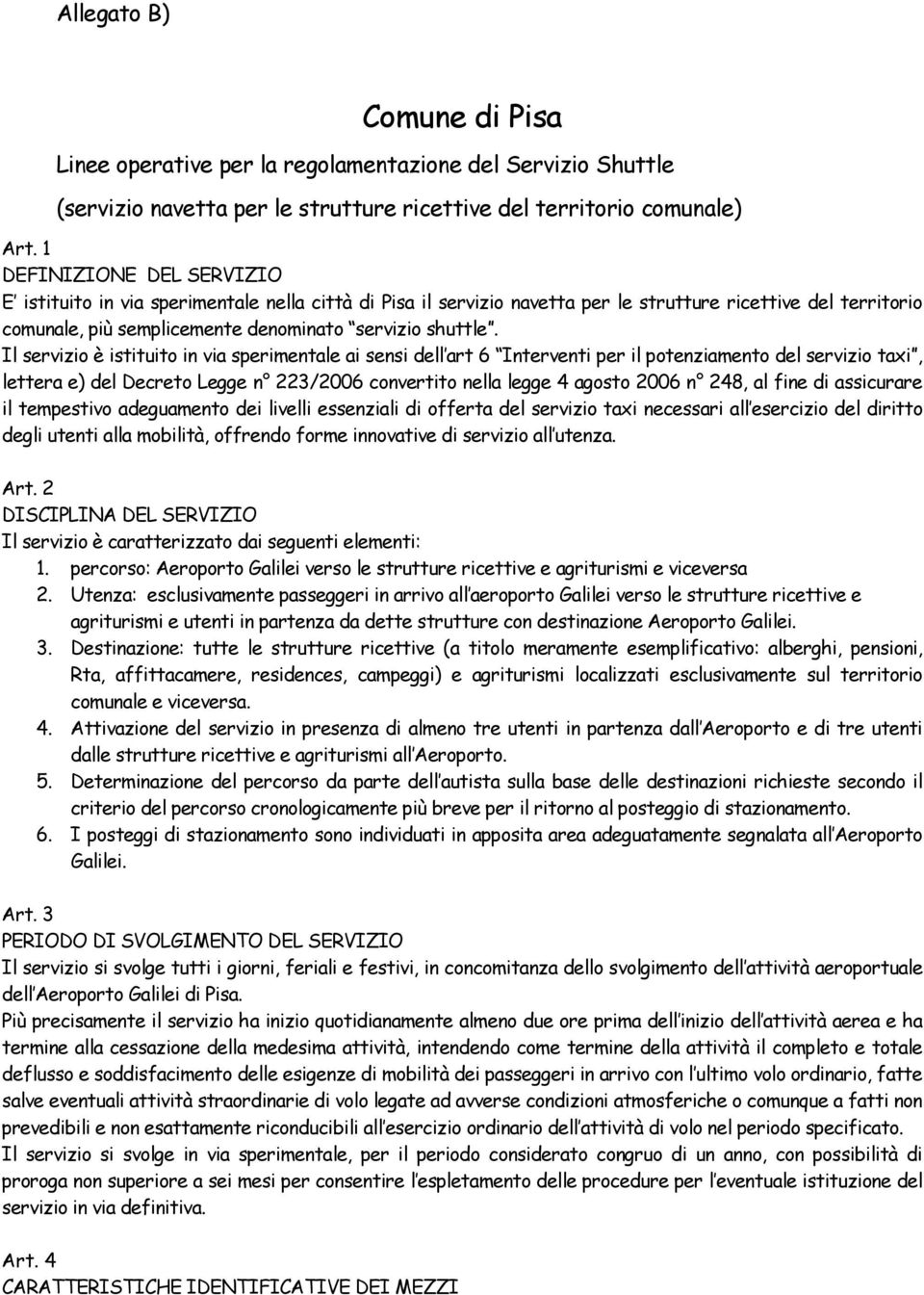 Il servizio è istituito in via sperimentale ai sensi dell art 6 Interventi per il potenziamento del servizio taxi, lettera e) del Decreto Legge n 223/2006 convertito nella legge 4 agosto 2006 n 248,