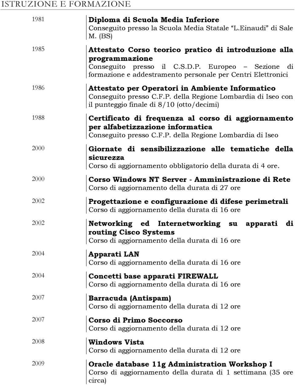 Europeo Sezione di formazione e addestramento personale per Centri Elettronici 1986 Attestato per Operatori in Ambiente Informatico Conseguito presso C.F.P.