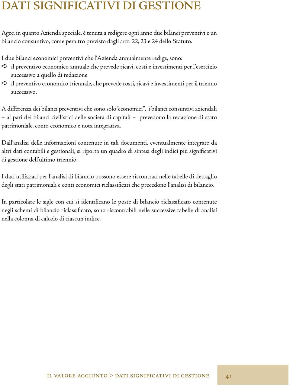 I due bilanci economici preventivi che l Azienda annualmente redige, sono: il preventivo economico annuale che prevede ricavi, costi e investimenti per l esercizio successivo a quello di redazione il