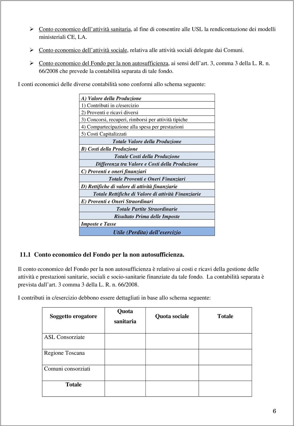 I conti economici delle diverse contabilità sono conformi allo schema seguente: A) Valore della Produzione 1) Contributi in c/esercizio 2) Proventi e ricavi diversi 3) Concorsi, recuperi, rimborsi