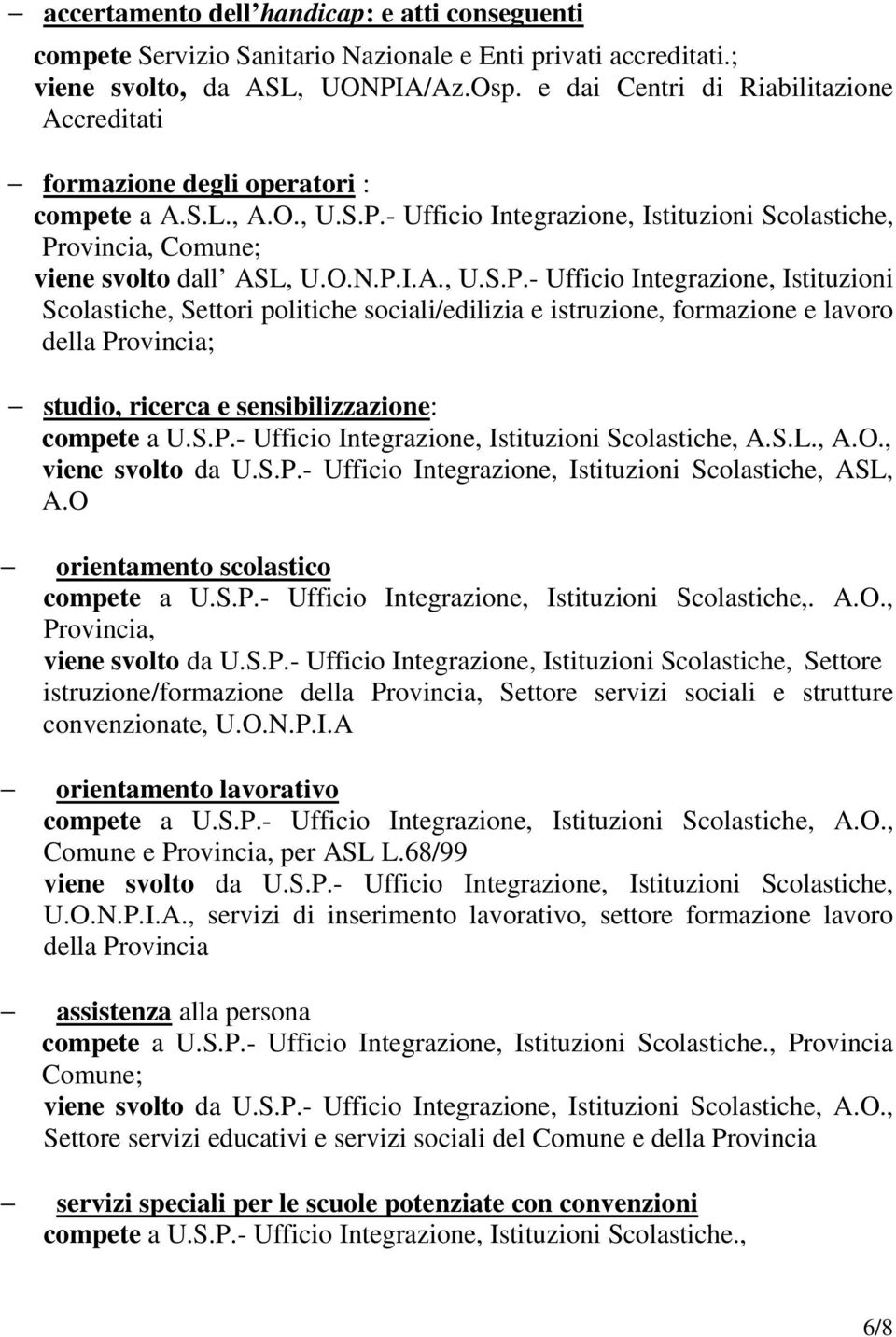 P.I.A., U.S.P.- Ufficio Integrazione, Istituzioni Scolastiche, Settori politiche sociali/edilizia e istruzione, formazione e lavoro della Provincia; studio, ricerca e sensibilizzazione: compete a U.S.P.- Ufficio Integrazione, Istituzioni Scolastiche, A.