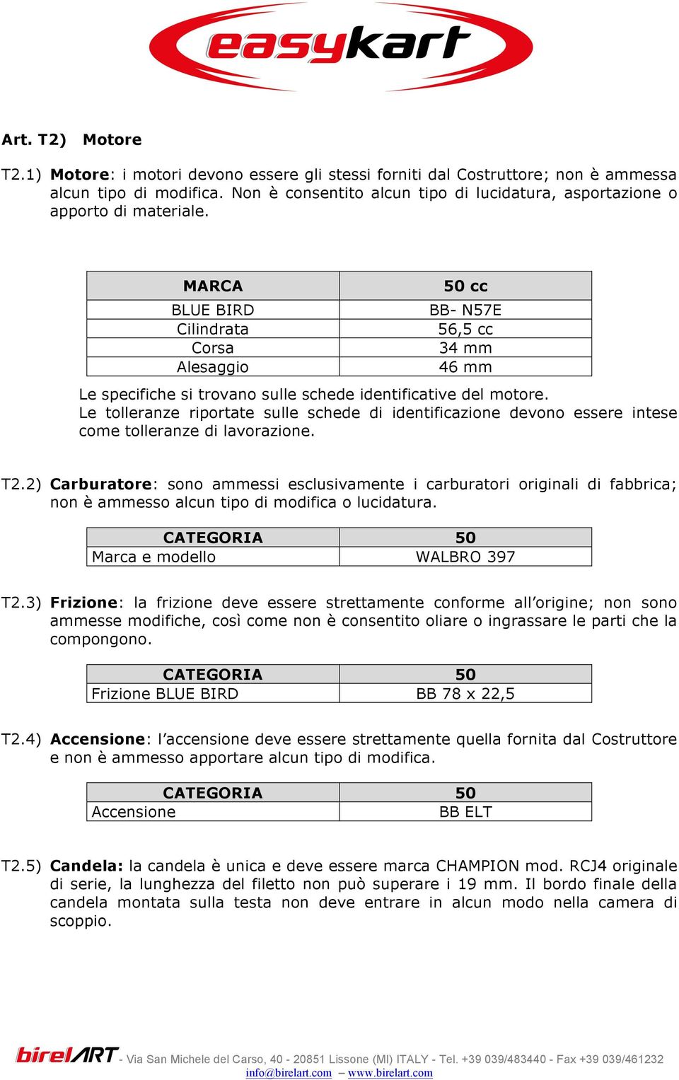 MARCA BLUE BIRD Cilindrata Corsa Alesaggio 50 cc BB- N57E 56,5 cc 34 mm 46 mm Le specifiche si trovano sulle schede identificative del motore.