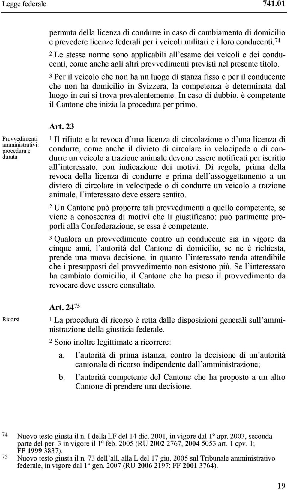 3 Per il veicolo che non ha un luogo di stanza fisso e per il conducente che non ha domicilio in Svizzera, la competenza è determinata dal luogo in cui si trova prevalentemente.