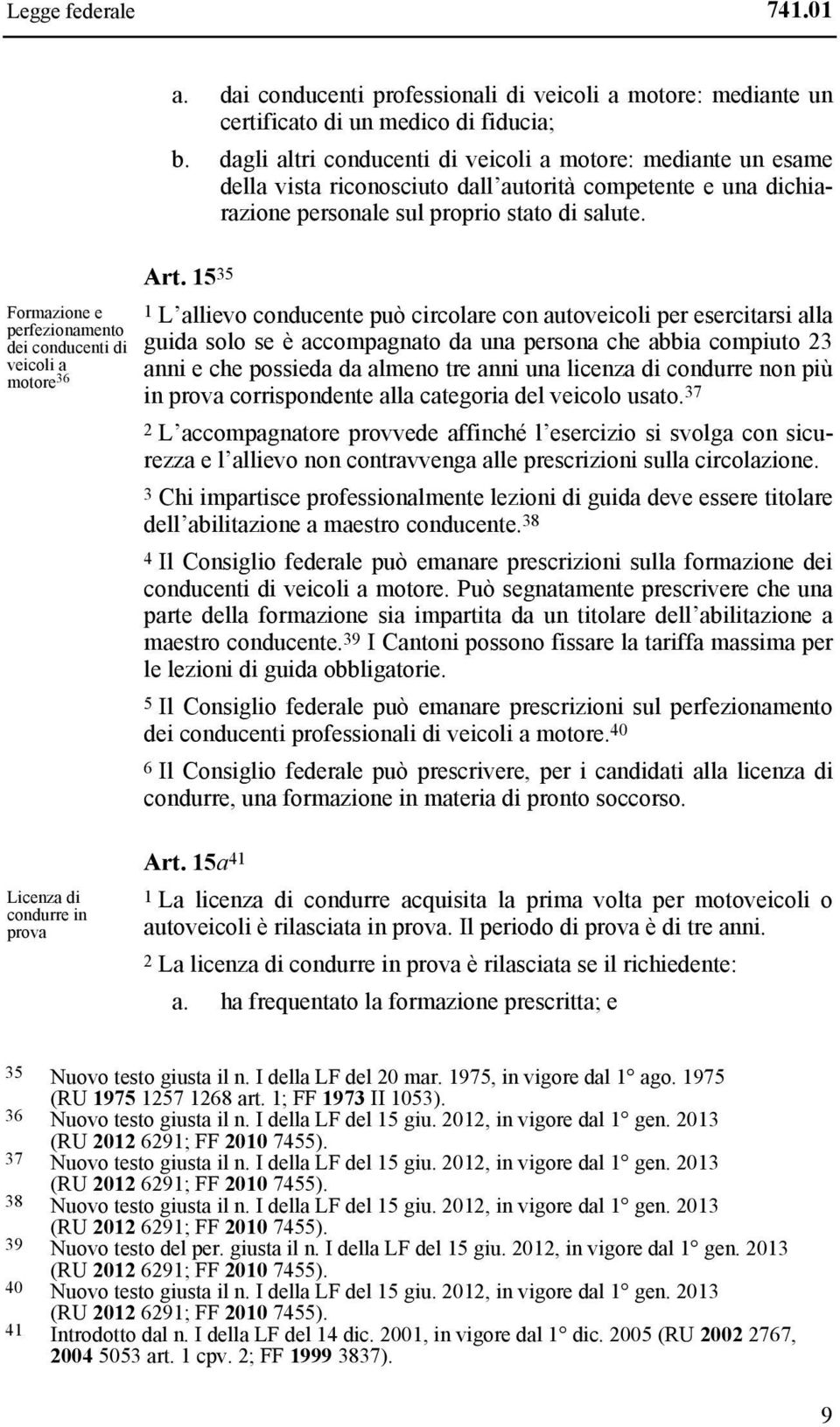 15 35 1 L allievo conducente può circolare con autoveicoli per esercitarsi alla guida solo se è accompagnato da una persona che abbia compiuto 23 anni e che possieda da almeno tre anni una licenza di