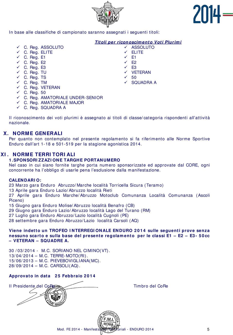 X. NORME GENERALI Per quanto non contemplato nel presente regolamento si fa riferimento alle Norme Sportive Enduro dall art 1-18 e 501-519 per la stagione agonistica 2014. XI. NORME TERRITORIALI 1.