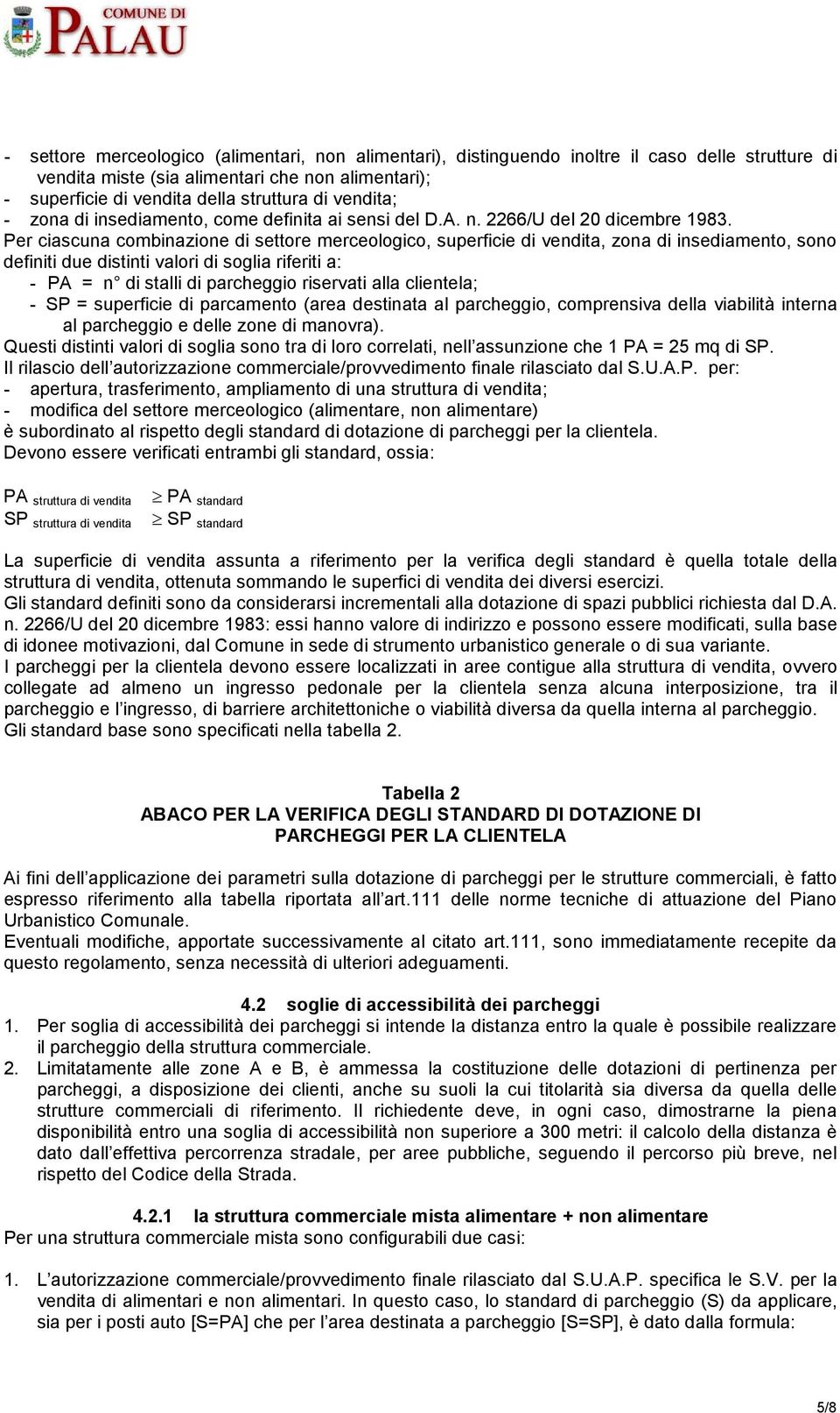 Per ciascuna combinazione di settore merceologico, superficie di vendita, zona di insediamento, sono definiti due distinti valori di soglia riferiti a: - PA = n di stalli di parcheggio riservati alla