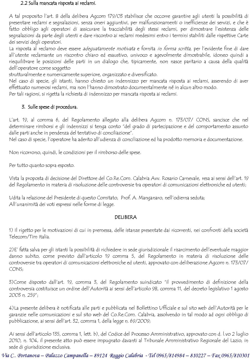 servizi, e che è fatto obbligo agli operatori di assicurare la tracciabilità degli stessi reclami, per dimostrare l esistenza delle segnalazioni da parte degli utenti e dare riscontro ai reclami