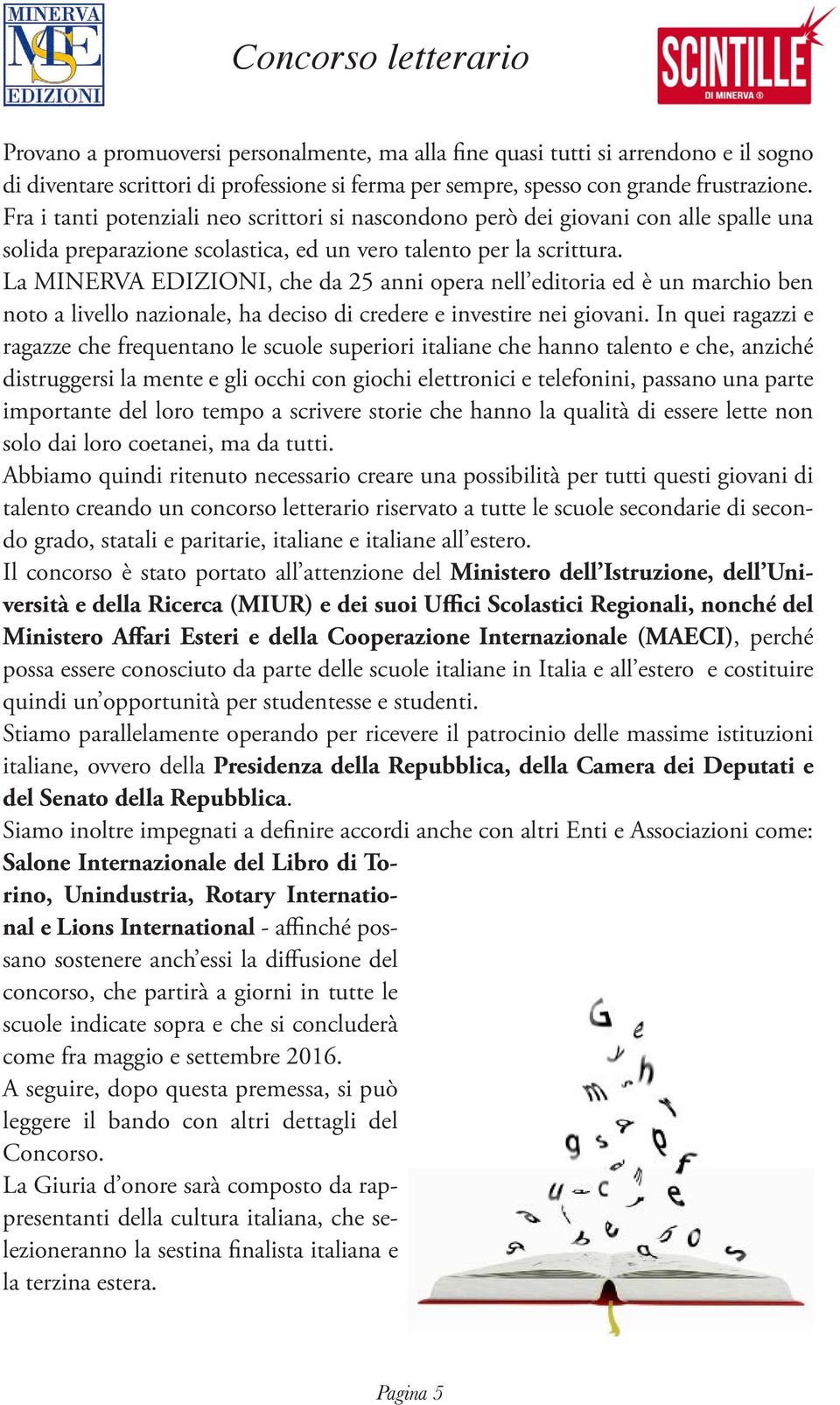 La MINERVA EDIZIONI, che da 25 anni opera nell editoria ed è un marchio ben noto a livello nazionale, ha deciso di credere e investire nei giovani.