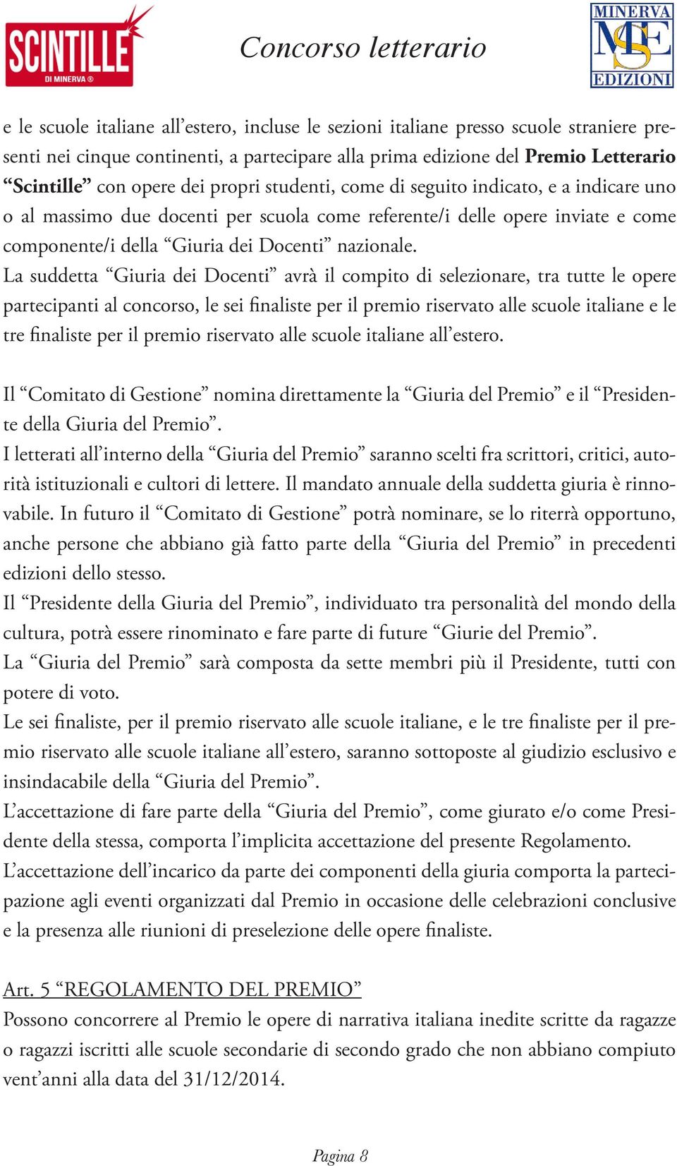 La suddetta Giuria dei Docenti avrà il compito di selezionare, tra tutte le opere partecipanti al concorso, le sei finaliste per il premio riservato alle scuole italiane e le tre finaliste per il