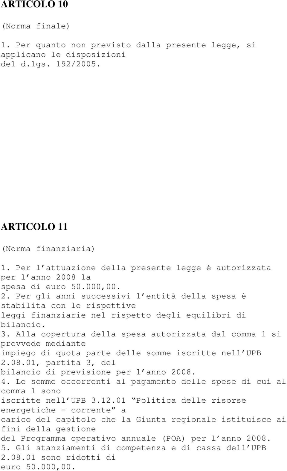 3. Alla copertura della spesa autorizzata dal comma 1 si provvede mediante impiego di quota parte delle somme iscritte nell UPB 2.08.01, partita 3, del bilancio di previsione per l anno 2008. 4.