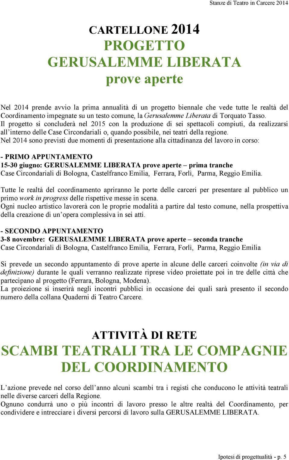 Il progetto si concluderà nel 2015 con la produzione di sei spettacoli compiuti, da realizzarsi all interno delle Case Circondariali o, quando possibile, nei teatri della regione.