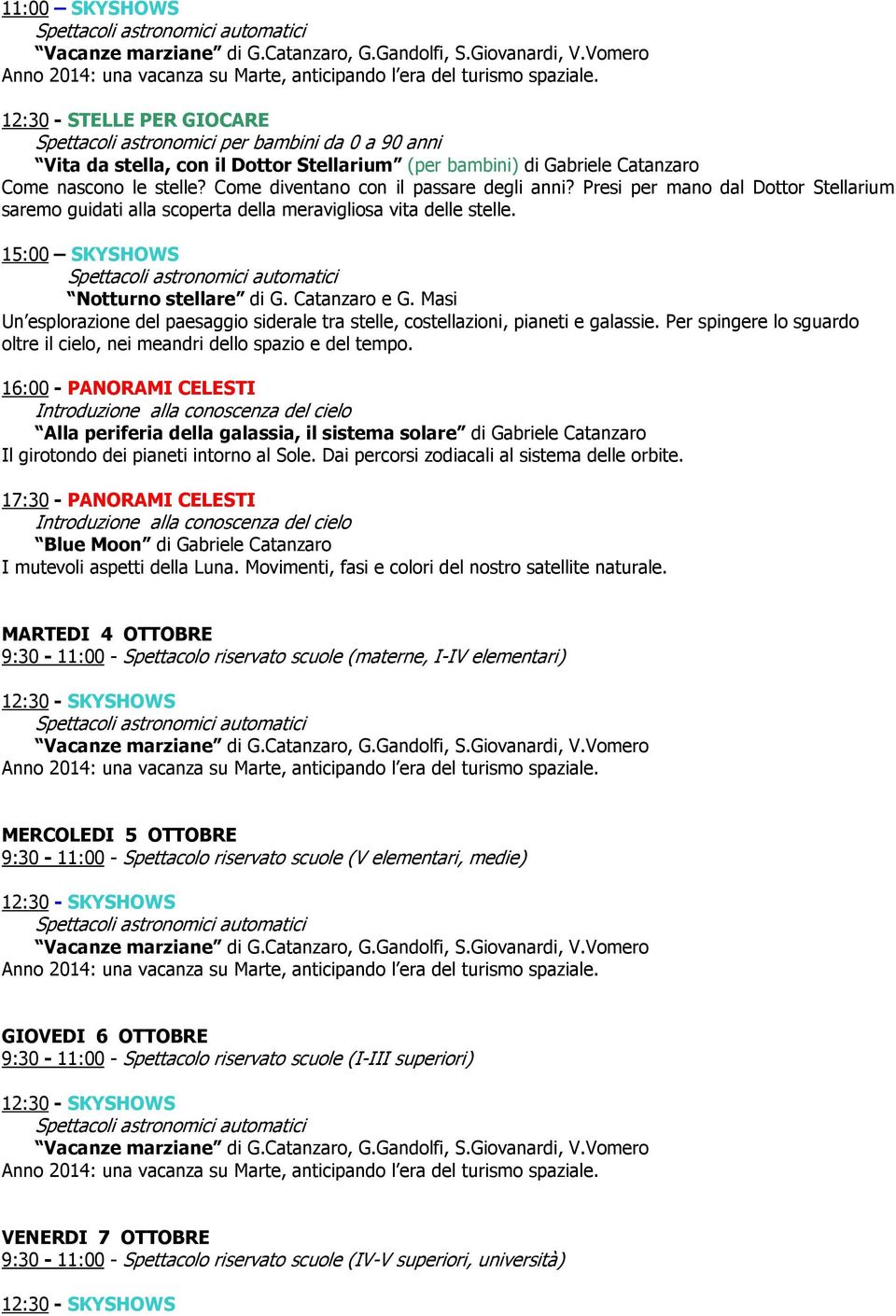 16:00 - PANORAMI CELESTI Alla periferia della galassia, il sistema solare di Gabriele Catanzaro Il girotondo dei pianeti intorno al Sole. Dai percorsi zodiacali al sistema delle orbite.