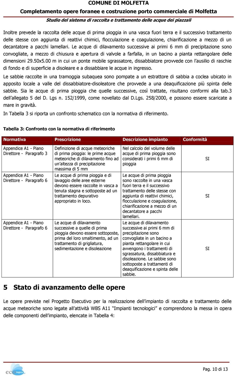 Le acque di dilavamento successive ai primi 6 mm di precipitazione sono convogliate, a mezzo di chiusura e apertura di valvole a farfalla, in un bacino a pianta rettangolare delle dimensioni 29.50x5.