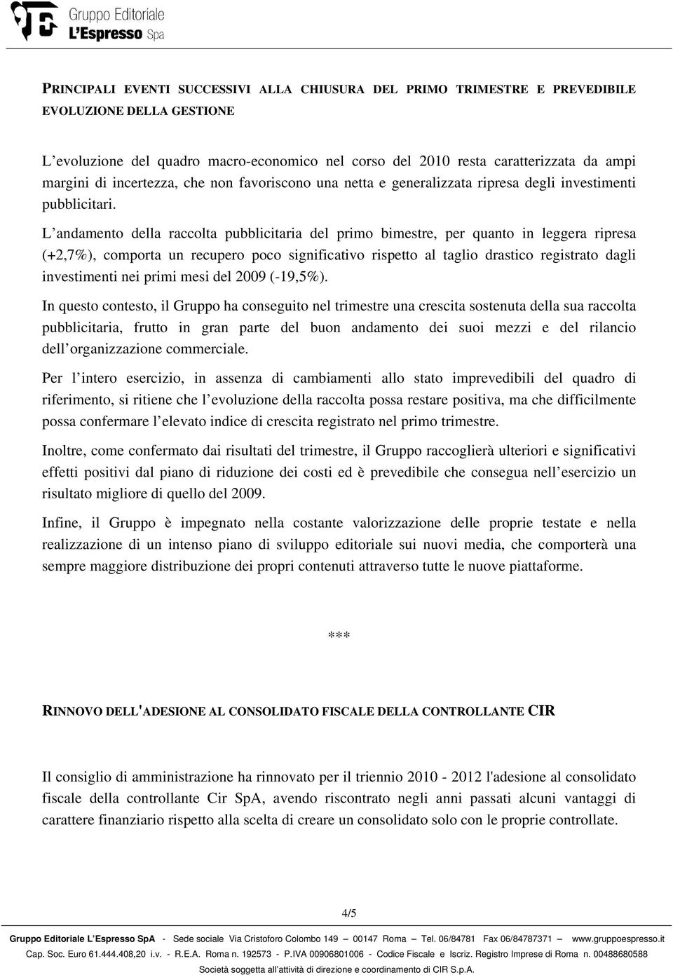 L andamento della raccolta pubblicitaria del primo bimestre, per quanto in leggera ripresa (+2,7%), comporta un recupero poco significativo rispetto al taglio drastico registrato dagli investimenti