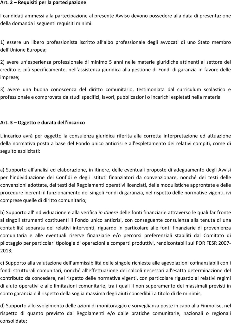 al settore del credito e, più specificamente, nell assistenza giuridica alla gestione di Fondi di garanzia in favore delle imprese; 3) avere una buona conoscenza del diritto comunitario, testimoniata