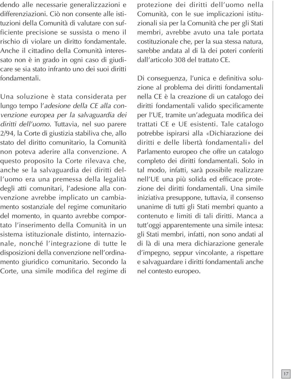 Anche il cittadino della Comunità interessato non è in grado in ogni caso di giudicare se sia stato infranto uno dei suoi diritti fondamentali.