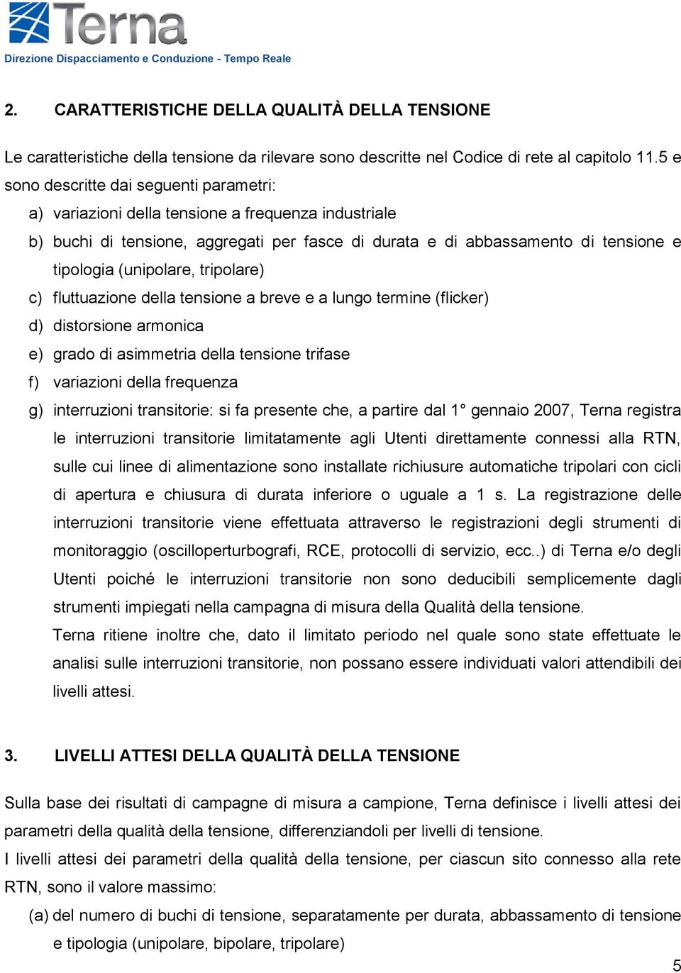 (unipolare, tripolare) c) fluttuazione della tensione a breve e a lungo termine (flicker) d) distorsione armonica e) grado di asimmetria della tensione trifase f) variazioni della frequenza g)