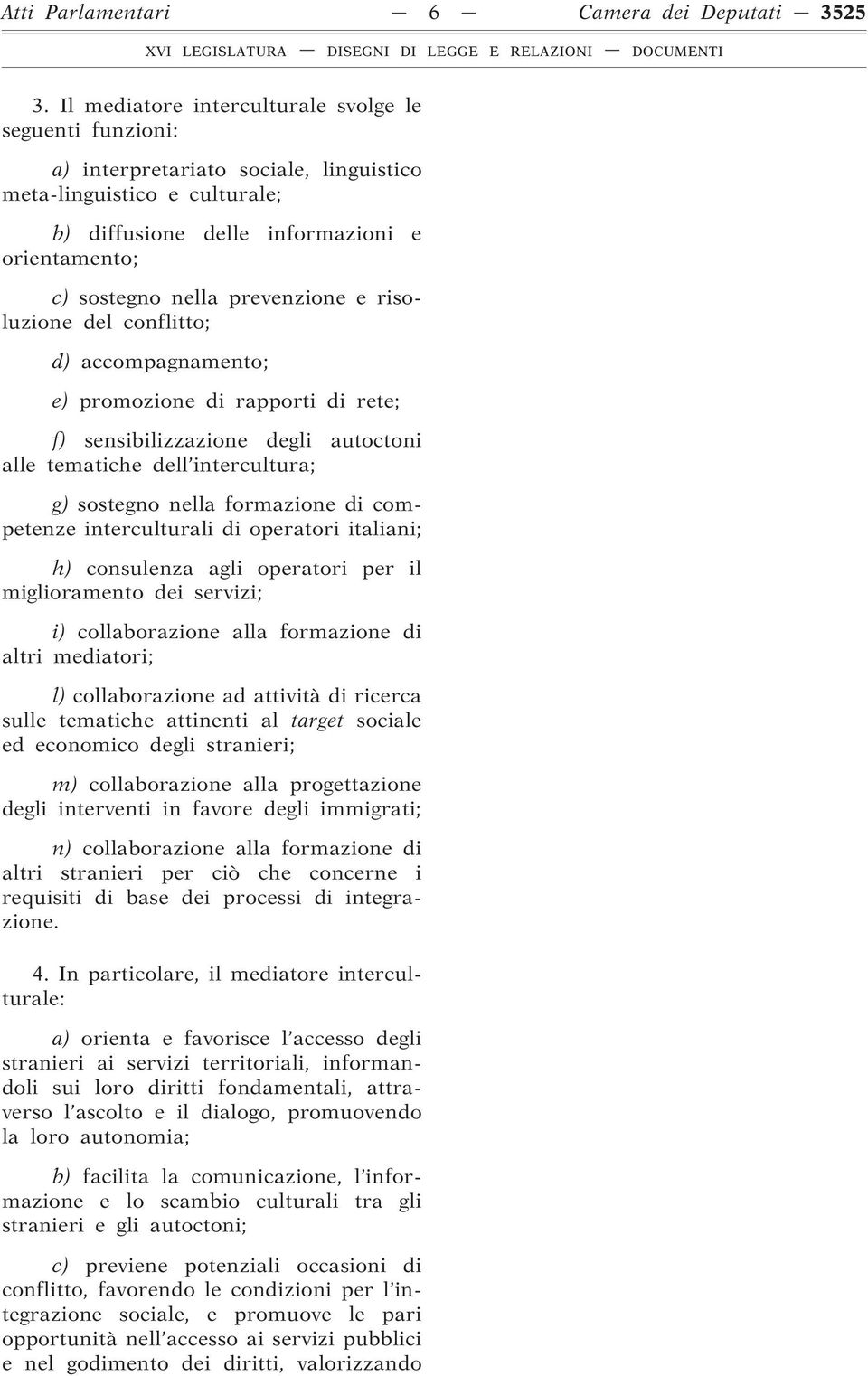 prevenzione e risoluzione del conflitto; d) accompagnamento; e) promozione di rapporti di rete; f) sensibilizzazione degli autoctoni alle tematiche dell intercultura; g) sostegno nella formazione di