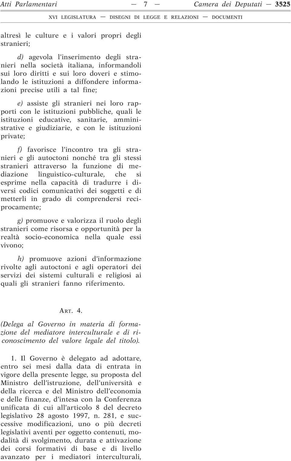 sanitarie, amministrative e giudiziarie, e con le istituzioni private; f) favorisce l incontro tra gli stranieri e gli autoctoni nonché tra gli stessi stranieri attraverso la funzione di mediazione