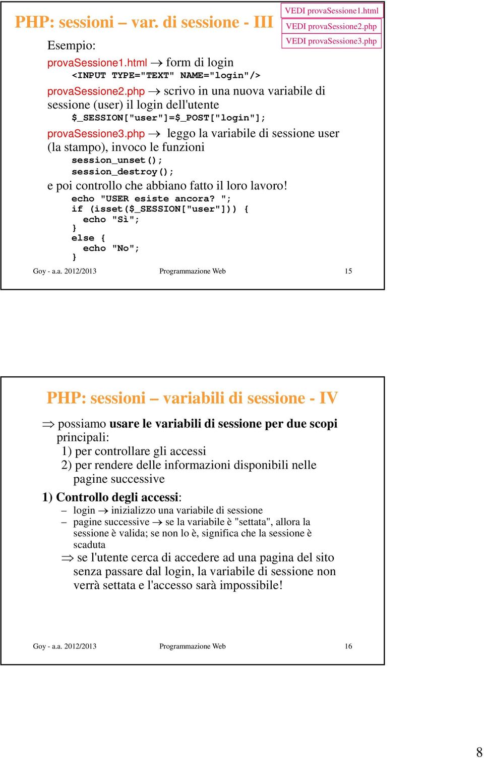 php leggo la variabile di sessione user (la stampo), invoco le funzioni session_unset(); session_destroy(); e poi controllo che abbiano fatto il loro lavoro! echo "USER esiste ancora?