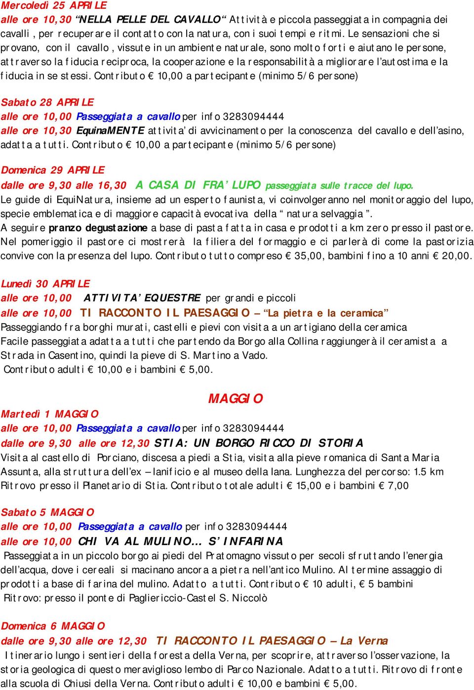 Nel pomeriggio il pastore ci mostrerà la filiera del formaggio e ci parlerà di come la pastorizia convive con la presenza del lupo. Contributo tutto compreso 35,00, bambini fino a 10 anni 20,00.