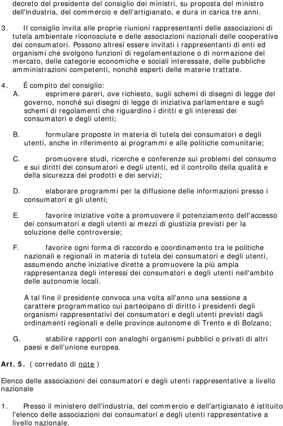 Possono altresì essere invitati i rappresentanti di enti ed organismi che svolgono funzioni di regolamentazione o di normazione del mercato, delle categorie economiche e sociali interessate, delle