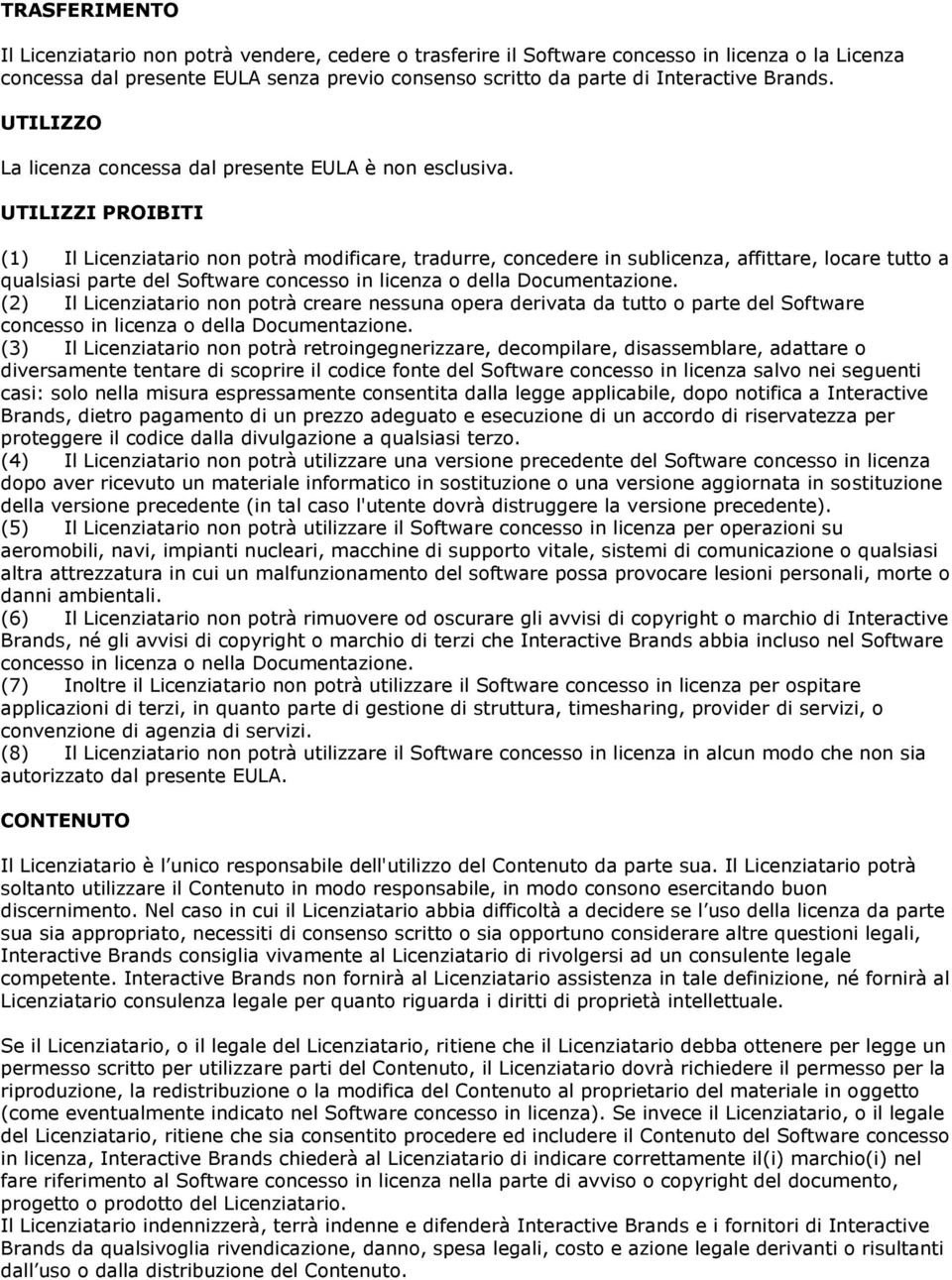 UTILIZZI PROIBITI (1) Il Licenziatario non potrà modificare, tradurre, concedere in sublicenza, affittare, locare tutto a qualsiasi parte del Software concesso in licenza o della Documentazione.