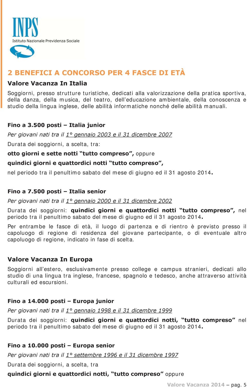500 posti Italia junior Per giovani nati tra il 1 gennaio 2003 e il 31 dicembre 2007 Durata dei soggiorni, a scelta, tra: otto giorni e sette notti tutto compreso, oppure quindici giorni e
