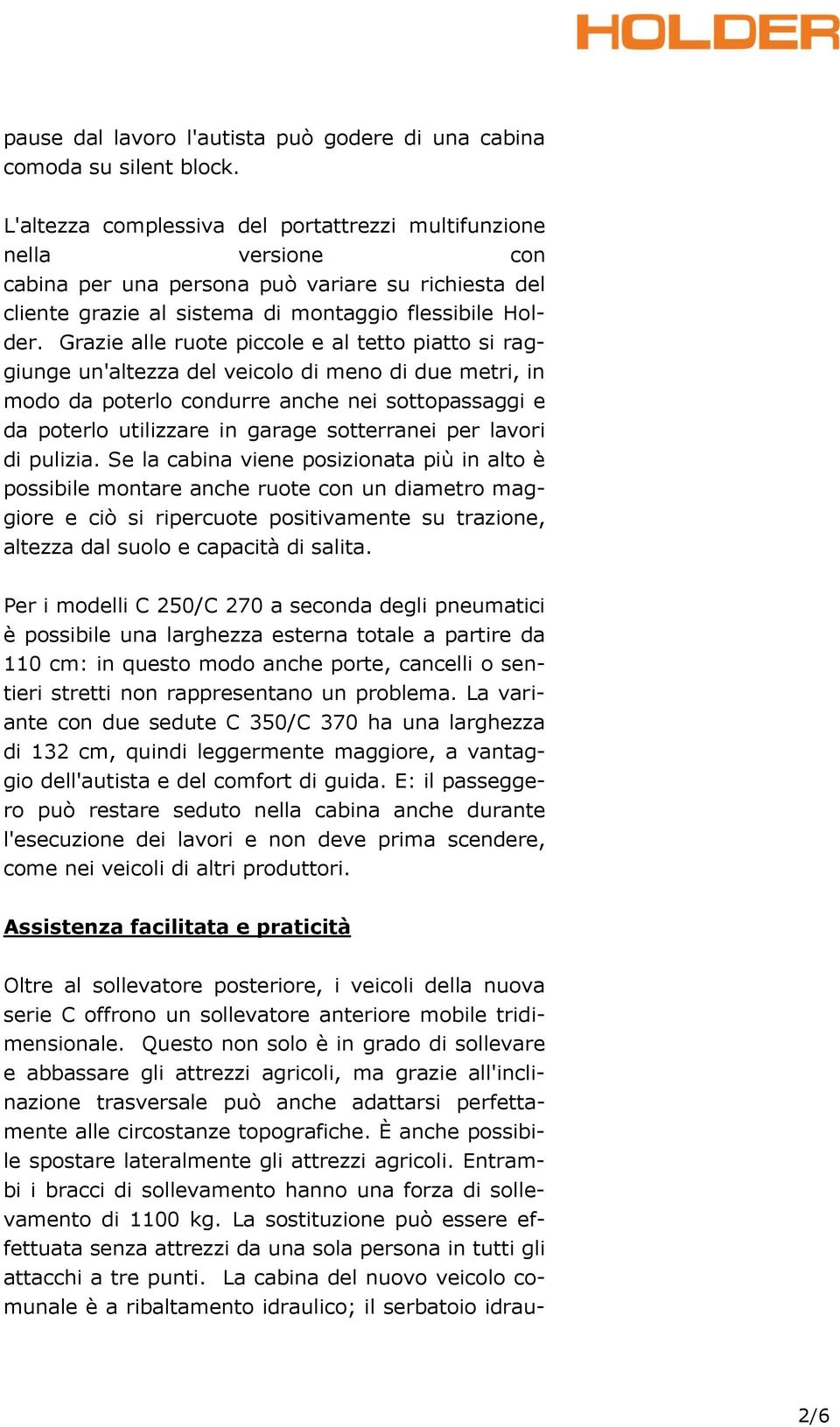 Grazie alle ruote piccole e al tetto piatto si raggiunge un'altezza del veicolo di meno di due metri, in modo da poterlo condurre anche nei sottopassaggi e da poterlo utilizzare in garage sotterranei