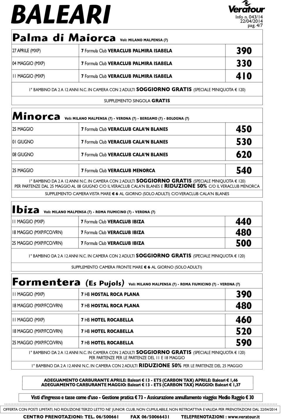 VERACLUB PALMIRA ISABELA 410 SUPPLEMENTO SINGOLA GRATIS Minorca Voli: MILANO MALPENSA (7) - VERONA (7) - BERGAMO (7) - BOLOGNA (7) 25 MAGGIO 7 Formula Club VERACLUB CALA N BLANES 450 01 GIUGNO 7
