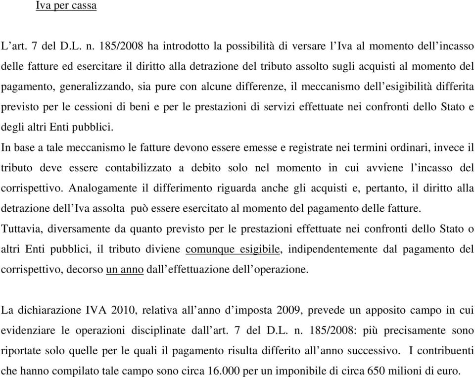 generalizzando, sia pure con alcune differenze, il meccanismo dell esigibilità differita previsto per le cessioni di beni e per le prestazioni di servizi effettuate nei confronti dello Stato e degli