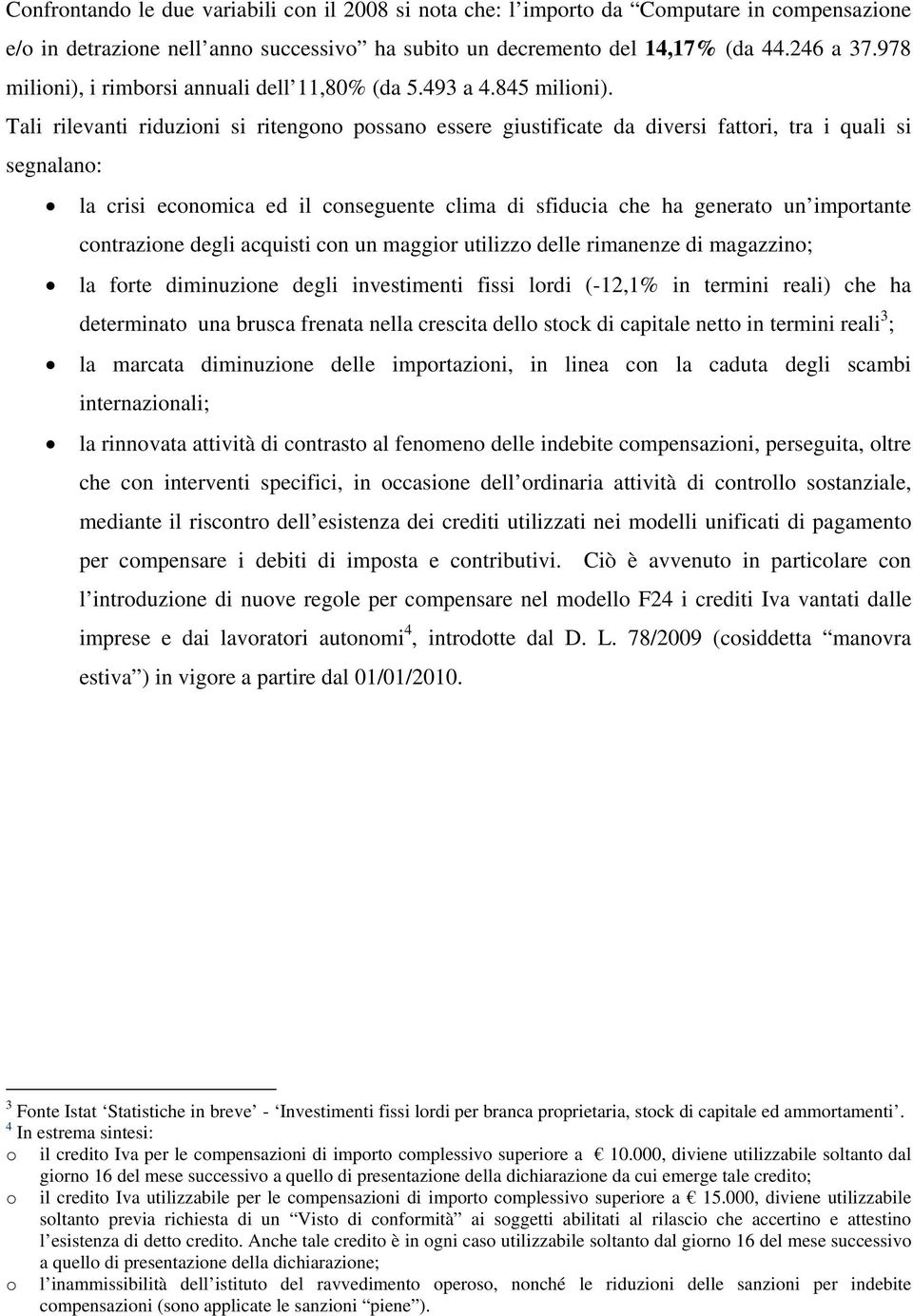 Tali rilevanti riduzioni si ritengono possano essere giustificate da diversi fattori, tra i quali si segnalano: la crisi economica ed il conseguente clima di sfiducia che ha generato un importante