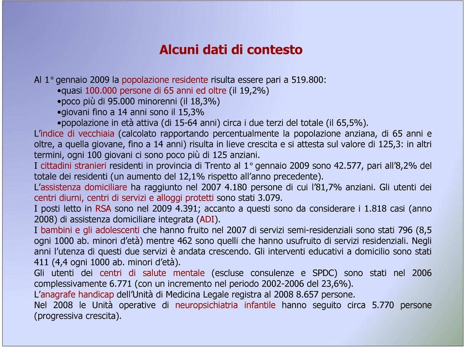 L indice di vecchiaia (calcolato rapportando percentualmente la popolazione anziana, di 65 anni e oltre, a quella giovane, fino a 14 anni) risulta in lieve crescita e si attesta sul valore di 125,3: