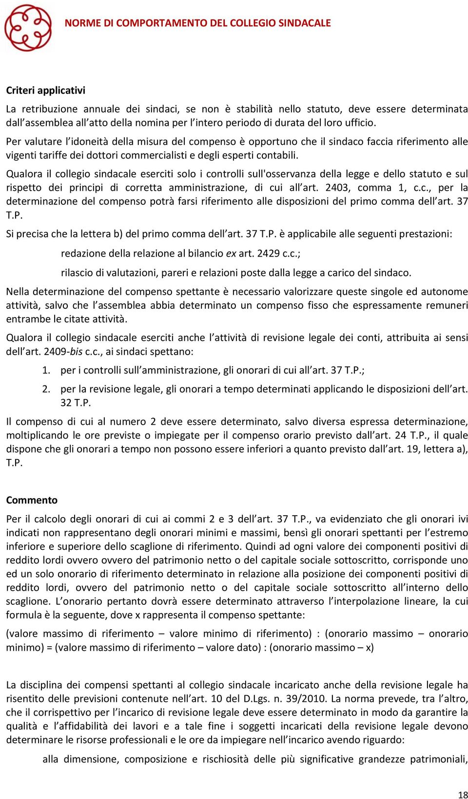 Qualora il collegio sindacale eserciti solo i controlli sull'osservanza della legge e dello statuto e sul rispetto dei principi di corretta amministrazione, di cui all art. 2403, comma 1, c.c., per la determinazione del compenso potrà farsi riferimento alle disposizioni del primo comma dell art.