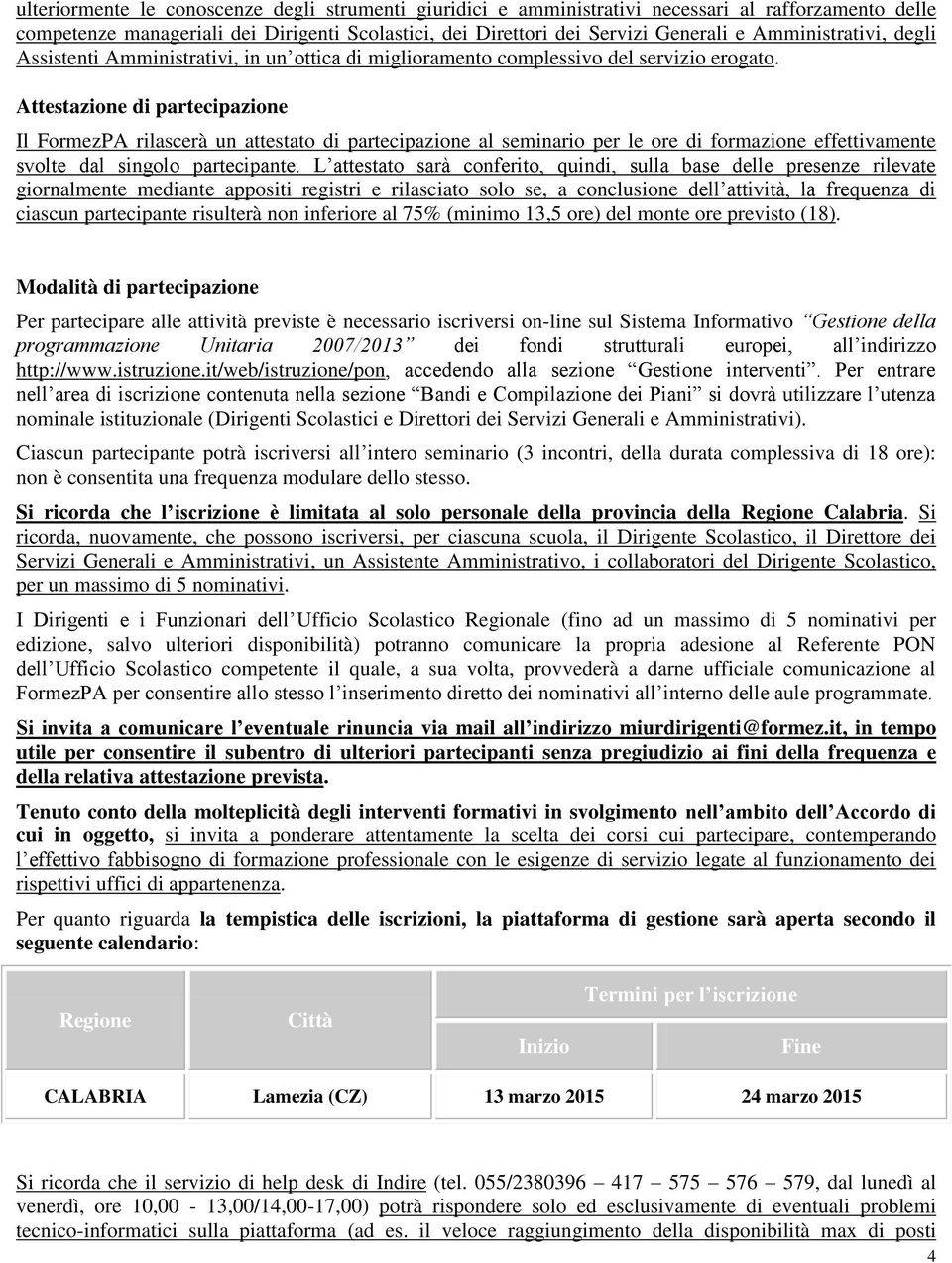 Attestazione di partecipazione Il FormezPA rilascerà un attestato di partecipazione al seminario per le ore di formazione effettivamente svolte dal singolo partecipante.