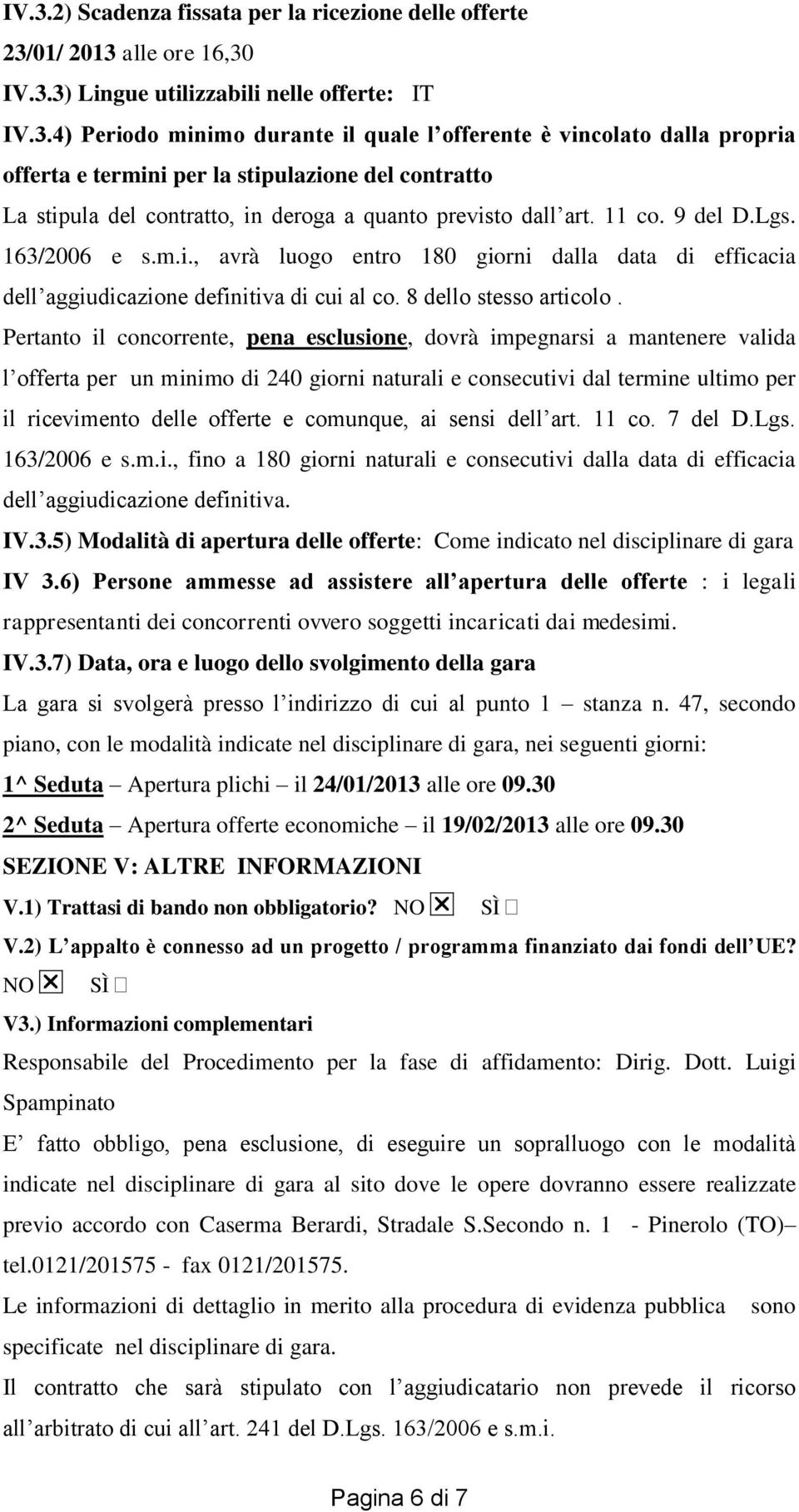 Pertanto il concorrente, pena esclusione, dovrà impegnarsi a mantenere valida l offerta per un minimo di 240 giorni naturali e consecutivi dal termine ultimo per il ricevimento delle offerte e